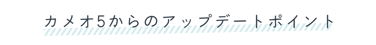 カメオ5からのアップデートポイント