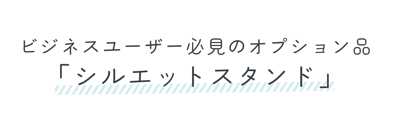 ビジネスユーザー必見のオプション品「シルエットスタンド」