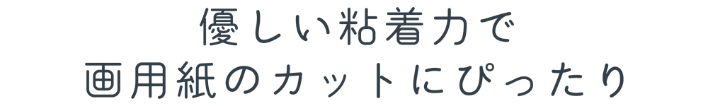 優しい粘着力で画用紙のカットにぴったり