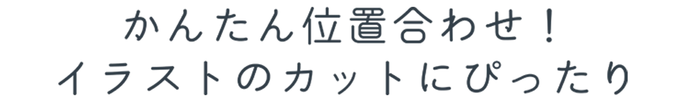 かんたん位置合わせ！イラストのカットにぴったり