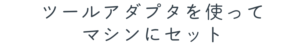 ツールアダプタを使ってマシンにセット